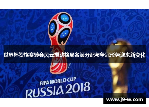 世界杯资格赛转会风云搅动格局名额分配与争冠形势迎来新变化