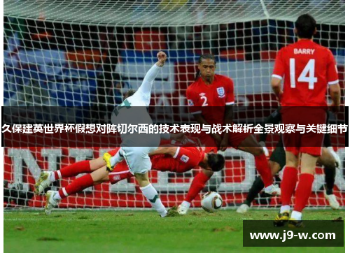 久保建英世界杯假想对阵切尔西的技术表现与战术解析全景观察与关键细节 久保建英世界杯假想对阵切尔西的技术表现与战术解析全景观察与关键细节