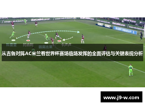 从吉鲁对阵AC米兰看世界杯赛场临场发挥的全面评估与关键表现分析