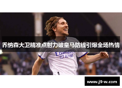 乔纳森大卫精准点射力破皇马防线引爆全场热情