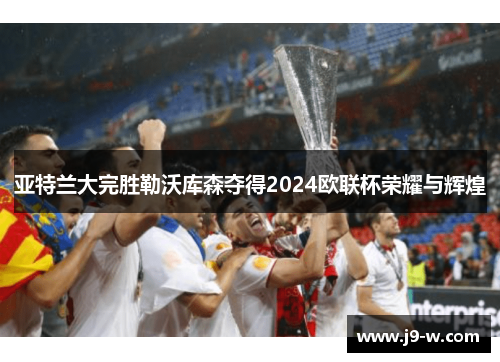 亚特兰大完胜勒沃库森夺得2024欧联杯荣耀与辉煌