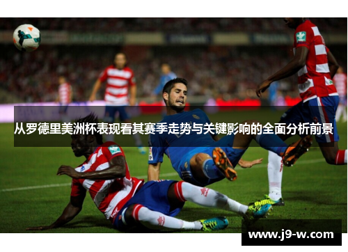 从罗德里美洲杯表现看其赛季走势与关键影响的全面分析前景 从罗德里美洲杯表现看其赛季走势与关键影响的全面分析前景