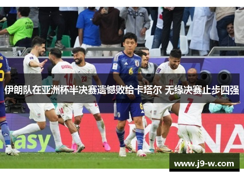 伊朗队在亚洲杯半决赛遗憾败给卡塔尔 无缘决赛止步四强 伊朗队在亚洲杯半决赛遗憾败给卡塔尔 无缘决赛止步四强