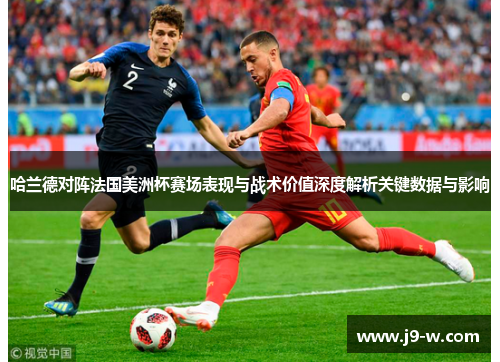 哈兰德对阵法国美洲杯赛场表现与战术价值深度解析关键数据与影响