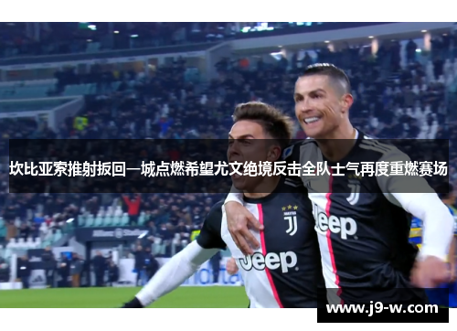 坎比亚索推射扳回一城点燃希望尤文绝境反击全队士气再度重燃赛场