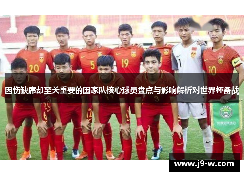 因伤缺席却至关重要的国家队核心球员盘点与影响解析对世界杯备战