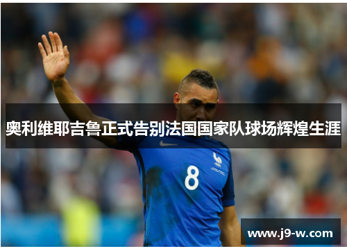 奥利维耶吉鲁正式告别法国国家队球场辉煌生涯