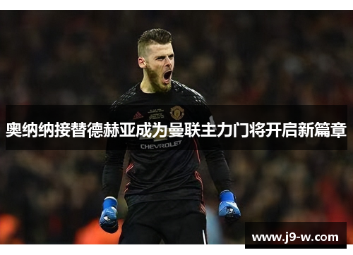 奥纳纳接替德赫亚成为曼联主力门将开启新篇章