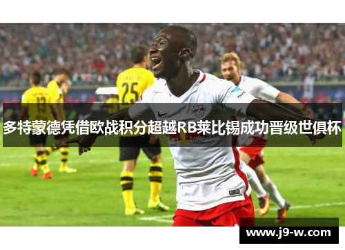 多特蒙德凭借欧战积分超越RB莱比锡成功晋级世俱杯