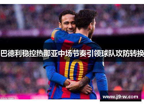 巴德利稳控热那亚中场节奏引领球队攻防转换