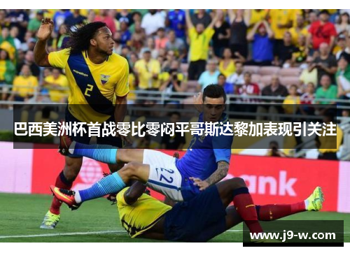 巴西美洲杯首战零比零闷平哥斯达黎加表现引关注