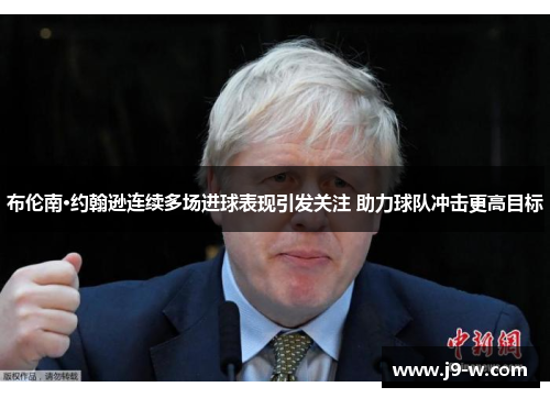 布伦南·约翰逊连续多场进球表现引发关注 助力球队冲击更高目标 布伦南·约翰逊连续多场进球表现引发关注 助力球队冲击更高目标