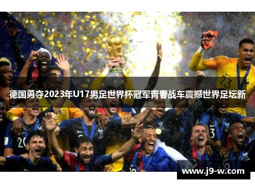 德国勇夺2023年U17男足世界杯冠军青春战车震撼世界足坛新