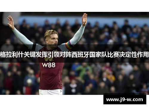 格拉利什关键发挥引领对阵西班牙国家队比赛决定性作用