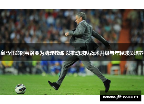 皇马任命阿韦洛亚为助理教练 以推动球队战术升级与年轻球员培养 皇马任命阿韦洛亚为助理教练 以推动球队战术升级与年轻球员培养