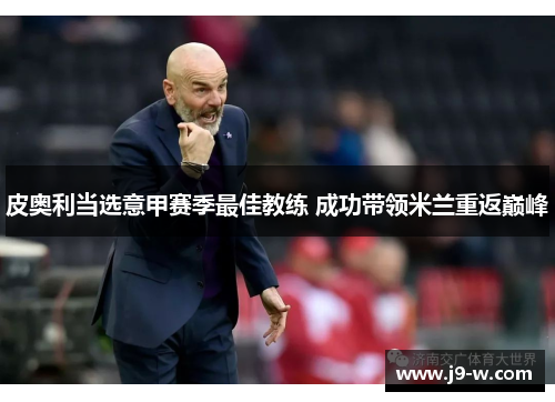 皮奥利当选意甲赛季最佳教练 成功带领米兰重返巅峰 皮奥利当选意甲赛季最佳教练 成功带领米兰重返巅峰