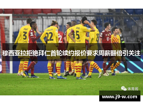 穆西亚拉拒绝拜仁首轮续约报价要求周薪翻倍引关注