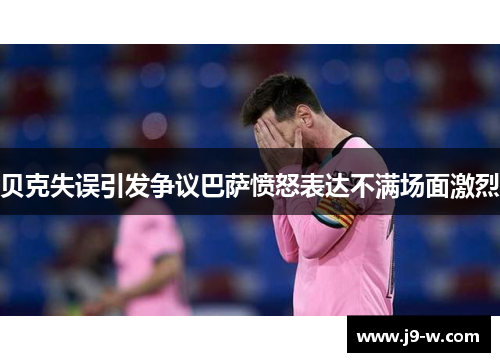 贝克失误引发争议巴萨愤怒表达不满场面激烈