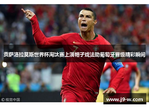 贡萨洛拉莫斯世界杯淘汰赛上演帽子戏法助葡萄牙晋级精彩瞬间