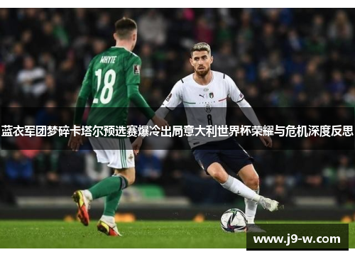 蓝衣军团梦碎卡塔尔预选赛爆冷出局意大利世界杯荣耀与危机深度反思 蓝衣军团梦碎卡塔尔预选赛爆冷出局意大利世界杯荣耀与危机深度反思