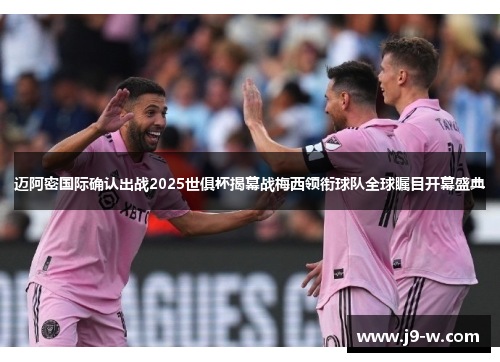 迈阿密国际确认出战2025世俱杯揭幕战梅西领衔球队全球瞩目开幕盛典