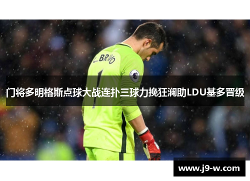 门将多明格斯点球大战连扑三球力挽狂澜助LDU基多晋级