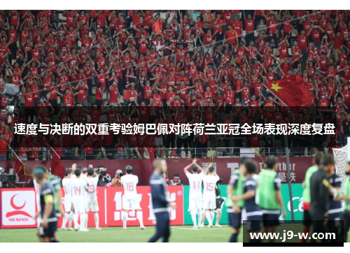 速度与决断的双重考验姆巴佩对阵荷兰亚冠全场表现深度复盘