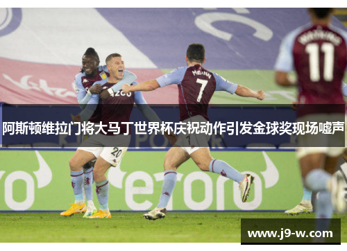 阿斯顿维拉门将大马丁世界杯庆祝动作引发金球奖现场嘘声