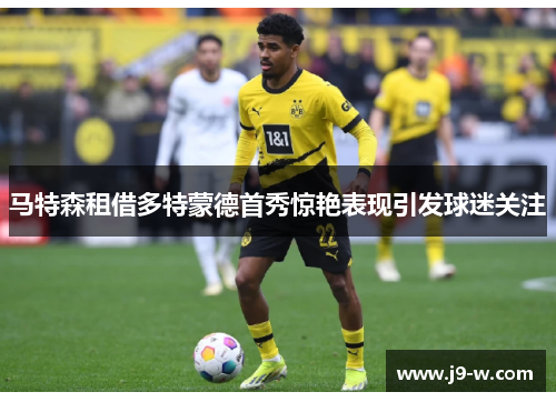 马特森租借多特蒙德首秀惊艳表现引发球迷关注