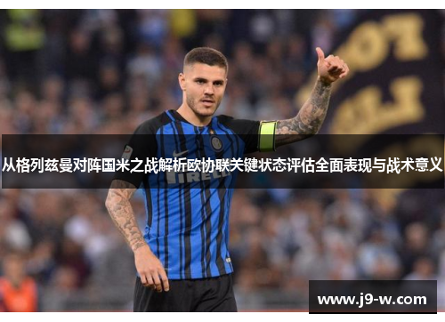 从格列兹曼对阵国米之战解析欧协联关键状态评估全面表现与战术意义