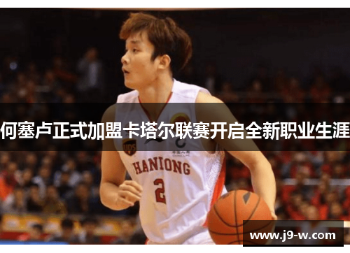 何塞卢正式加盟卡塔尔联赛开启全新职业生涯