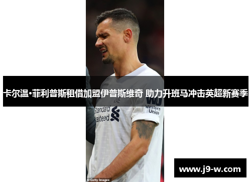 卡尔温·菲利普斯租借加盟伊普斯维奇 助力升班马冲击英超新赛季