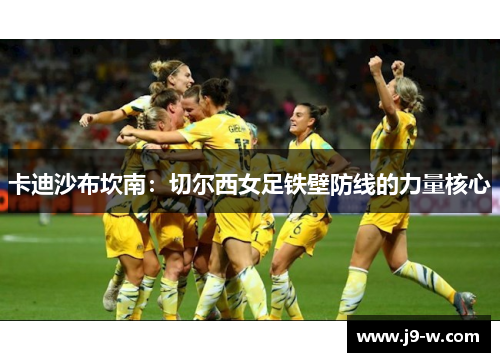 卡迪沙布坎南：切尔西女足铁壁防线的力量核心