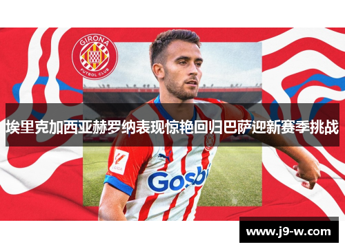 埃里克加西亚赫罗纳表现惊艳回归巴萨迎新赛季挑战