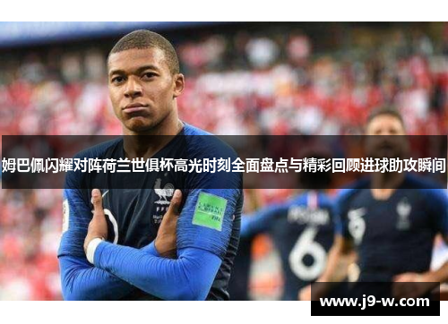 姆巴佩闪耀对阵荷兰世俱杯高光时刻全面盘点与精彩回顾进球助攻瞬间