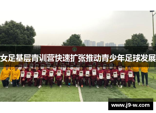 女足基层青训营快速扩张推动青少年足球发展