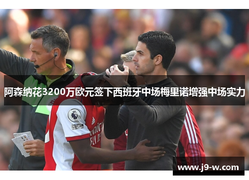 阿森纳花3200万欧元签下西班牙中场梅里诺增强中场实力 阿森纳花3200万欧元签下西班牙中场梅里诺增强中场实力