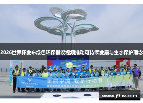 2026世界杯发布绿色环保倡议视频推动可持续发展与生态保护理念