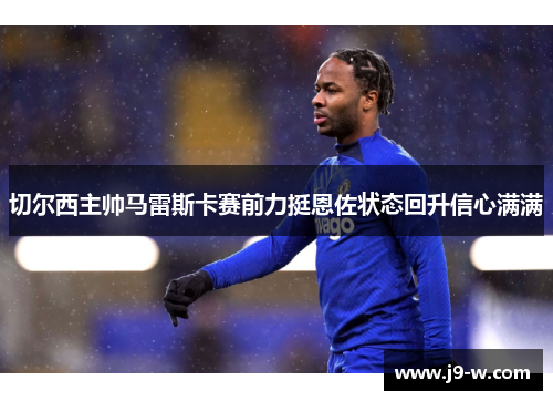切尔西主帅马雷斯卡赛前力挺恩佐状态回升信心满满 切尔西主帅马雷斯卡赛前力挺恩佐状态回升信心满满