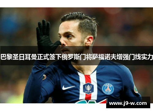 巴黎圣日耳曼正式签下俄罗斯门将萨福诺夫增强门线实力