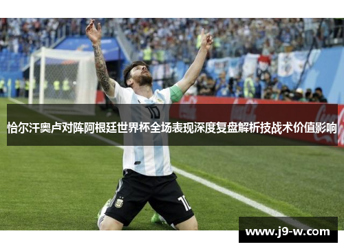 恰尔汗奥卢对阵阿根廷世界杯全场表现深度复盘解析技战术价值影响