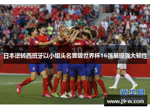 日本逆转西班牙以小组头名晋级世界杯16强展现强大韧性