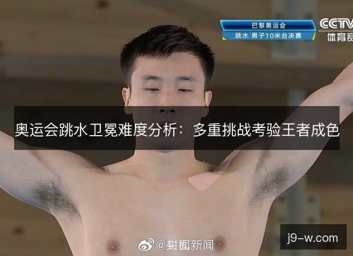 奥运会跳水卫冕难度分析:多重挑战考验王者成色 奥运会跳水卫冕难度分析:多重挑战考验王者成色