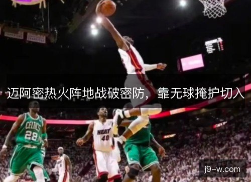 迈阿密热火阵地战破密防,靠无球掩护切入 迈阿密热火阵地战破密防,靠无球掩护切入