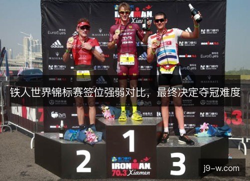 铁人世界锦标赛签位强弱对比,最终决定夺冠难度 铁人世界锦标赛签位强弱对比,最终决定夺冠难度